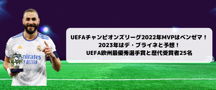 Uefaチャンピオンズリーグ22年mvpはベンゼマ 23年はデ ブライネと予想 Uefa欧州最優秀選手賞と歴代受賞者25名