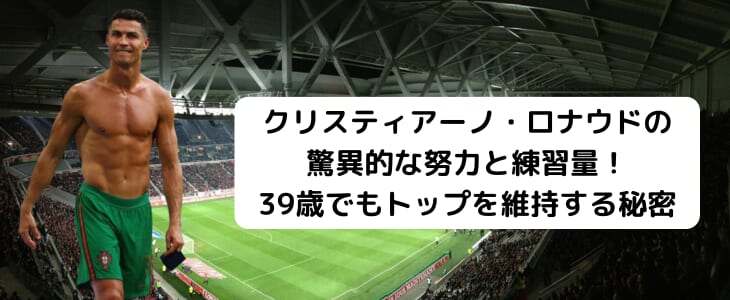 クリスティアーノ・ロナウドの驚異的な努力と練習量！39歳でもトップを