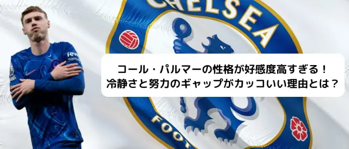 コール・パルマーの性格が好感度高すぎる！冷静さと努力のギャップが